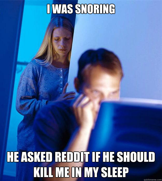i was snoring he asked reddit if he should kill me in my sleep  Redditors Wife