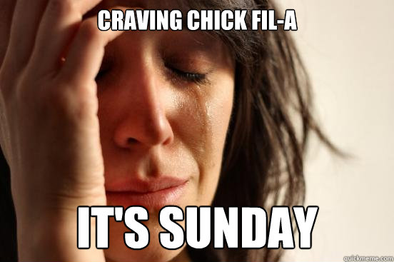 CRAVING CHICK FIL-A IT'S SUNDAY  First World Problems