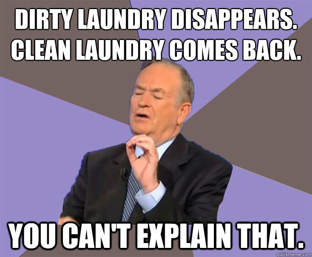 Dirty Laundry disappears. 
Clean Laundry comes back. You can't explain that.  Bill O Reilly