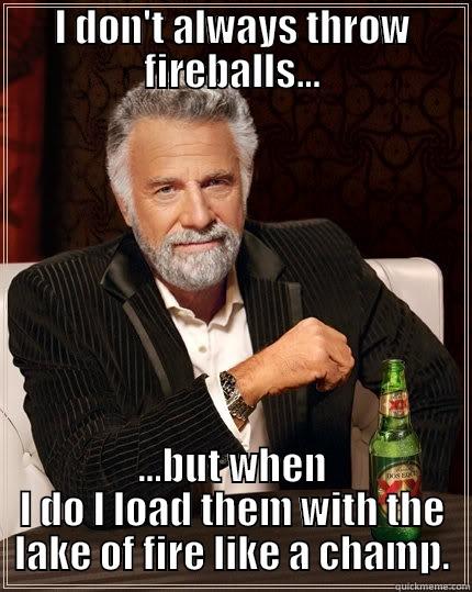 I DON'T ALWAYS THROW FIREBALLS... ...BUT WHEN I DO I LOAD THEM WITH THE LAKE OF FIRE LIKE A CHAMP. The Most Interesting Man In The World