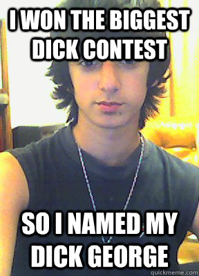 I won the biggest dick contest so i named my dick George - I won the biggest dick contest so i named my dick George  Penis man