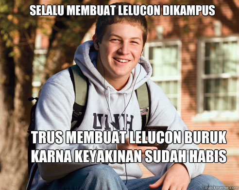 Selalu membuat lelucon dikampus trus membuat lelucon buruk karna keyakinan sudah habis  College Freshman