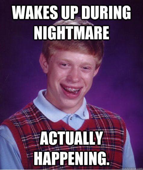 Wakes up during nightmare Actually happening.  Bad Luck Brian