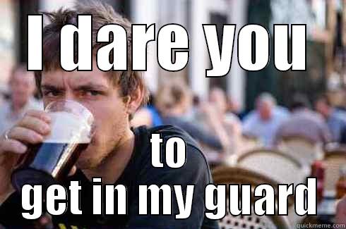 I DARE YOU TO GET IN MY GUARD Lazy College Senior
