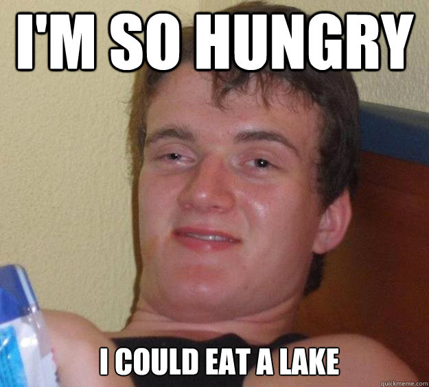 I'm so hungry i could eat a lake  - I'm so hungry i could eat a lake   10 Guy