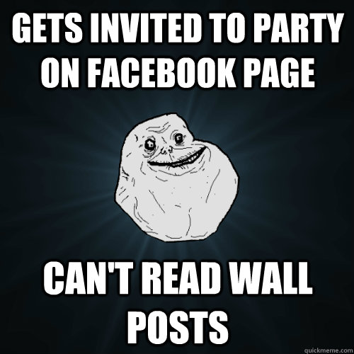 Gets invited to party on facebook page can't read wall posts  Forever Alone