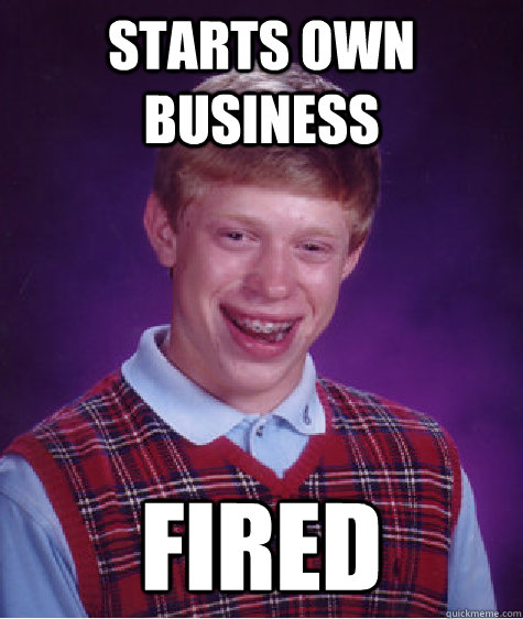Starts own business  fired   Bad Luck Brian