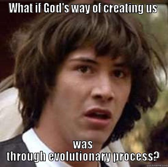 WHAT IF GOD'S WAY OF CREATING US WAS THROUGH EVOLUTIONARY PROCESS? conspiracy keanu