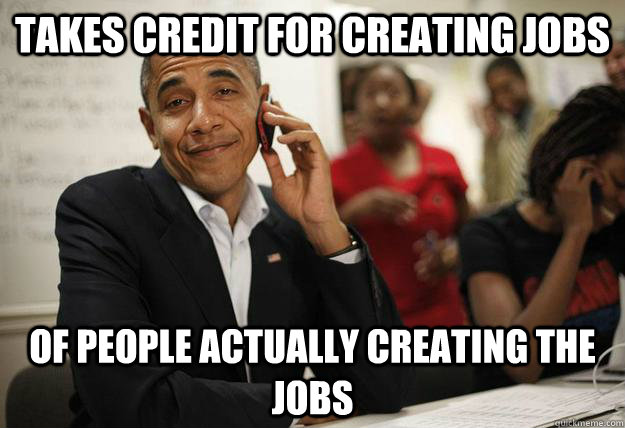 Takes credit for creating jobs of people actually creating the jobs  