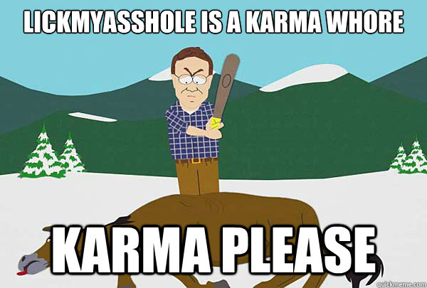 LickMyAsshole is a karma whore Karma please - LickMyAsshole is a karma whore Karma please  Southpark Beating a dead horse