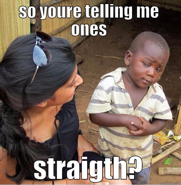 SO YOURE TELLING ME ONES STRAIGTH? Skeptical Third World Kid
