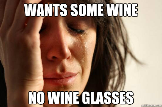 WANTS SOME WINE NO WINE GLASSES Caption 3 goes here  First World Problems