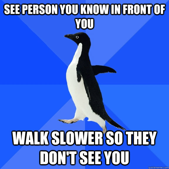 See person you know in front of you Walk slower so they don't see you  Socially Awkward Penguin