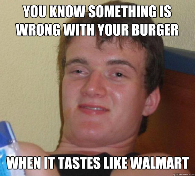 You know something is wrong with your burger when it tastes like walmart  10guy