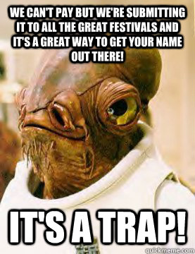 We can't pay but we're submitting it to all the great festivals and it's a great way to get your name out there! It's a trap!  Admiral Akbar