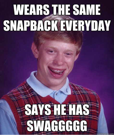 wears the same snapback everyday says he has swaggggg  Bad Luck Brian