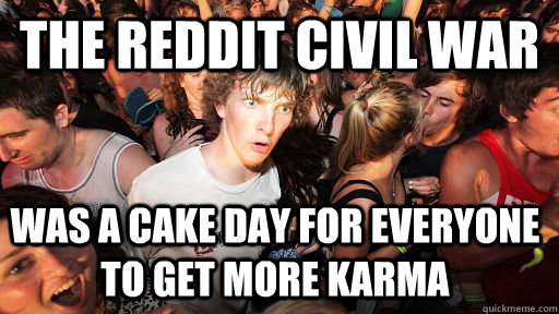 The Reddit civil war was a cake day for everyone to get more karma  Sudden Clarity Clarence