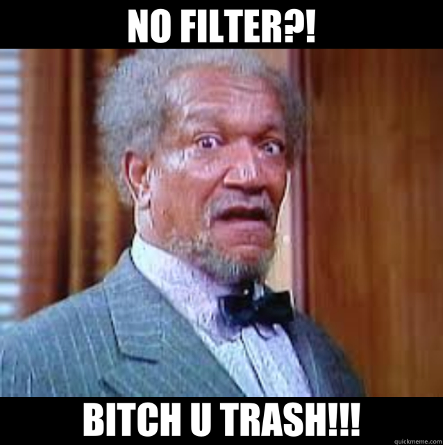 NO FILTER?! BITCH U TRASH!!!  instagram
