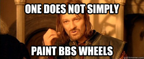 One does not simply paint bbs wheels  One Does Not Simply