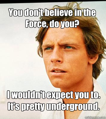 You don't believe in the Force, do you? I wouldn't expect you to. It's pretty underground.  Hipster Luke Skywalker