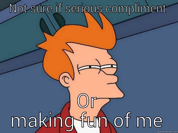 NOT SURE IF SERIOUS COMPLIMENT OR MAKING FUN OF ME Futurama Fry