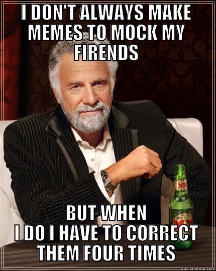 I DON'T ALWAYS MAKE MEMES TO MOCK MY FIRENDS BUT WHEN I DO I HAVE TO CORRECT THEM FOUR TIMES The Most Interesting Man In The World