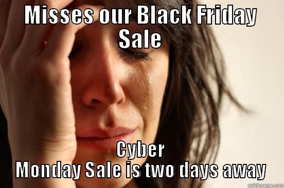 MISSES OUR BLACK FRIDAY SALE CYBER MONDAY SALE IS TWO DAYS AWAY First World Problems