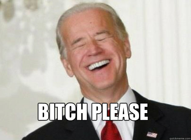  bitch please  Joe Biden