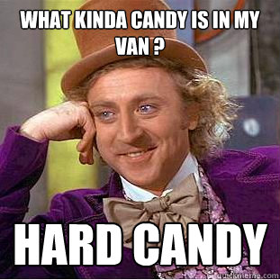 What Kinda Candy is in my van ? hard candy  Creepy Wonka