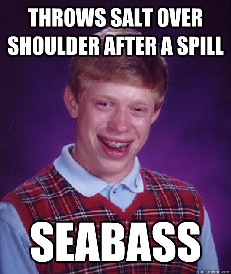throws salt over shoulder after a spill seabass  Bad Luck Brian