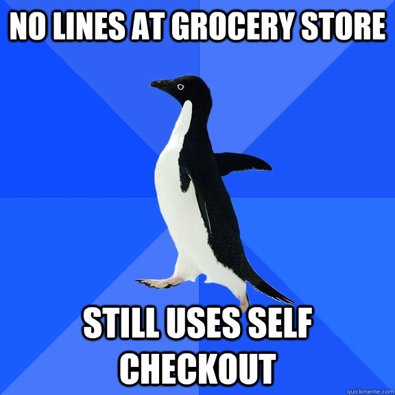 no lines at grocery store still uses self checkout  Socially Awkward Penguin