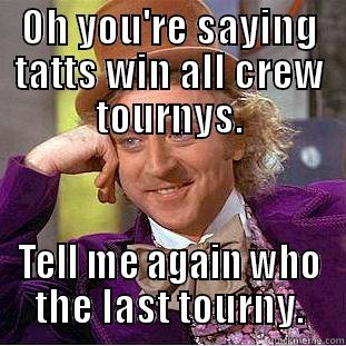 OH YOU'RE SAYING TATTS WIN ALL CREW TOURNYS. TELL ME AGAIN WHO THE LAST TOURNY. Condescending Wonka