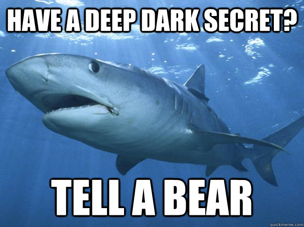 Have a deep dark secret? tell a bear - Have a deep dark secret? tell a bear  Shitty Life Pro-Tips Shark