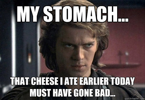 My stomach... That cheese I ate earlier today must have gone bad... - My stomach... That cheese I ate earlier today must have gone bad...  Angry Anakin