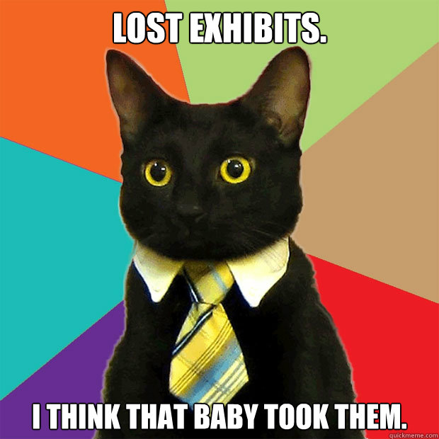 Lost exhibits. I think that baby took them.  Business Cat