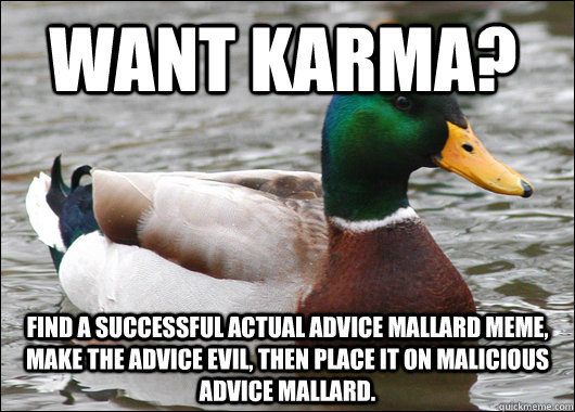 Want karma? Find a successful Actual Advice Mallard meme, make the advice evil, then place it on Malicious Advice Mallard.  Actual Advice Mallard