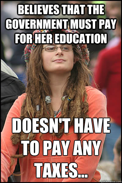 Believes that the Government must pay for her education Doesn't have to pay ANY Taxes...
  