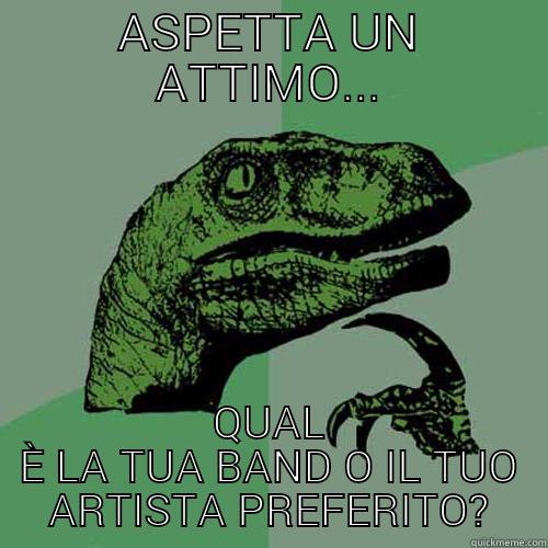 ASPETTA UN ATTIMO... QUAL È LA TUA BAND O IL TUO ARTISTA PREFERITO? Philosoraptor