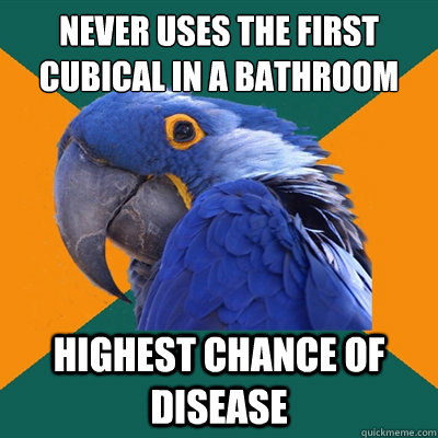 Never uses the first cubical in a bathroom highest chance of disease  Paranoid Parrot