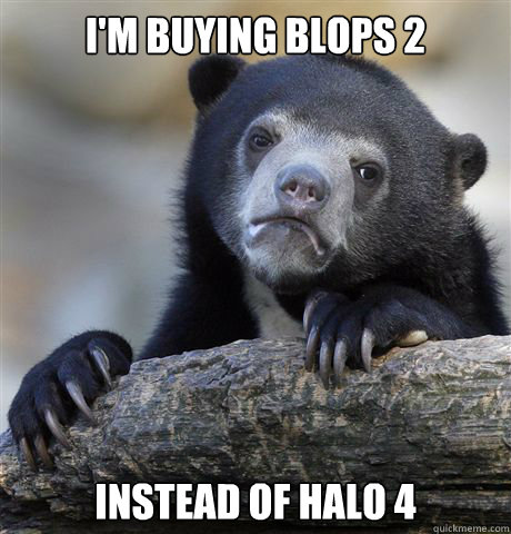 i'm buying blops 2 instead of halo 4  Confession Bear