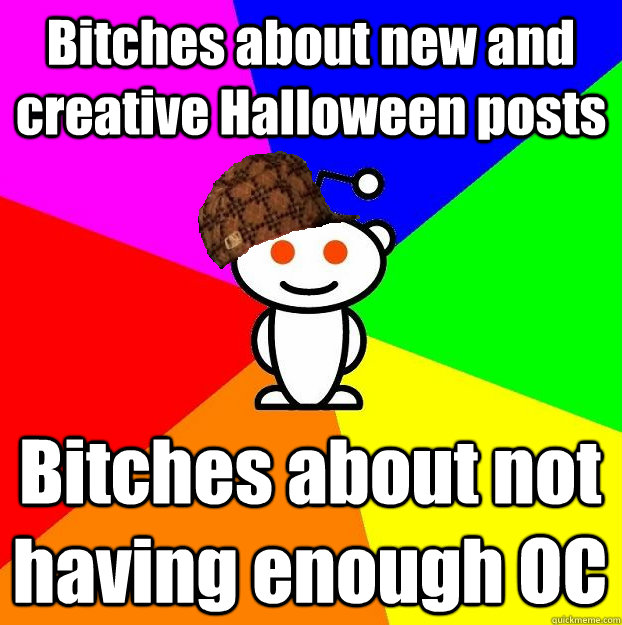 Bitches about new and creative Halloween posts Bitches about not having enough OC  Scumbag Redditor