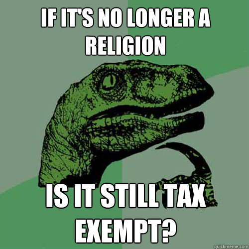 If it's no longer a religion Is it still tax exempt?  Philosoraptor