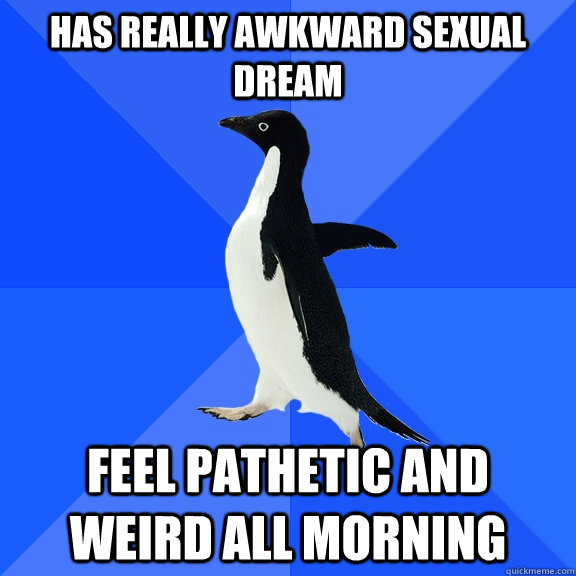 has really awkward sexual dream feel pathetic and weird all morning  Socially Awkward Penguin