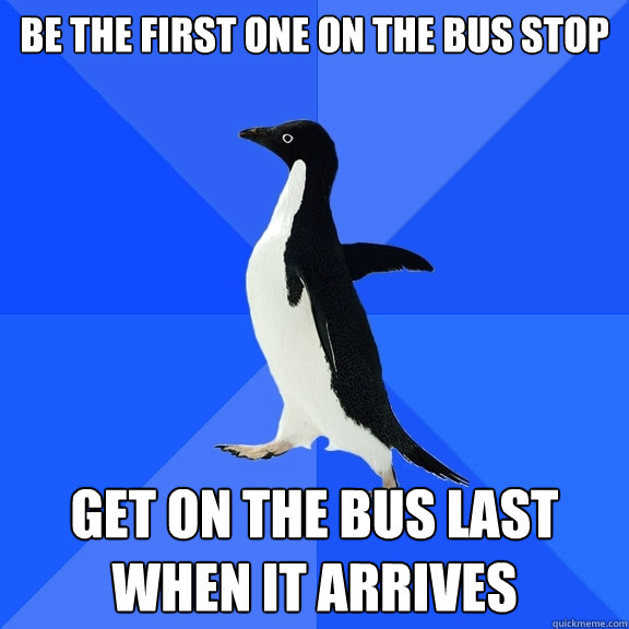 Be the first one on the bus stop Get on the bus last when it arrives  Socially Awkward Penguin