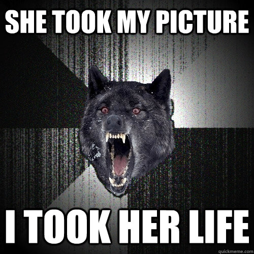 She took my picture I took her life - She took my picture I took her life  Insanity Wolf