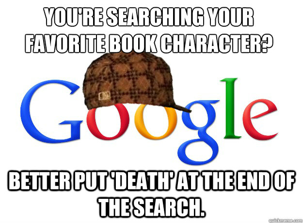 You're searching your favorite book character?
 better put 'death' at the end of the search.  Scumbag Google