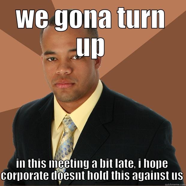 WE GONA TURN UP IN THIS MEETING A BIT LATE, I HOPE CORPORATE DOESNT HOLD THIS AGAINST US Successful Black Man
