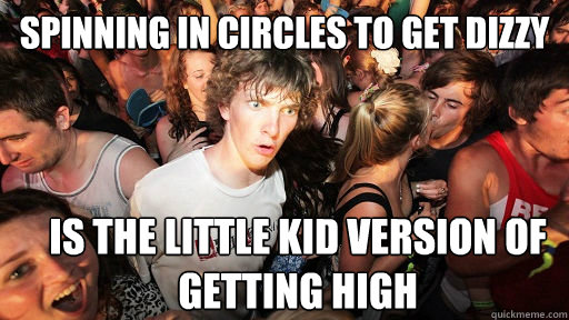 Spinning in circles to get dizzy is the little kid version of getting high  Sudden Clarity Clarence
