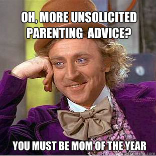 oh, more unsolicited parenting  advice?   You must be mom of the year - oh, more unsolicited parenting  advice?   You must be mom of the year  Willy Wonka Meme