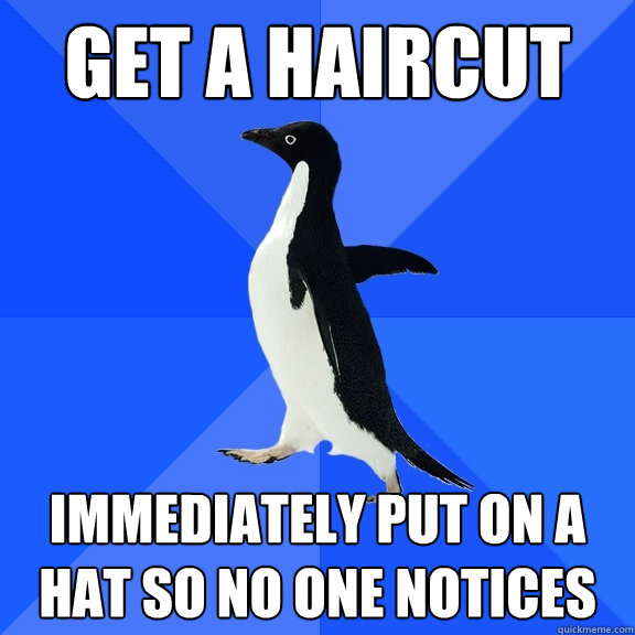 Get a haircut Immediately put on a hat so no one notices  Socially Awkward Penguin